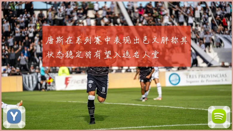 唐斯在系列赛中表现出色文胖称其状态稳定将有望入选名人堂