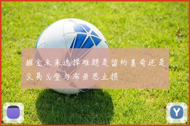 掘金未来选择难题是留约基奇还是交易戈登与布劳恩止损