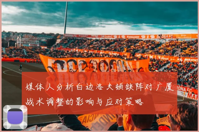 媒体人分析白边洛夫顿缺阵对广厦战术调整的影响与应对策略